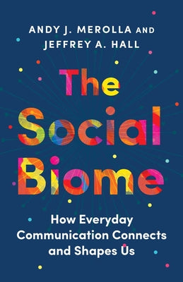 Cover Image for The Social Biome: How Everyday Communication Connects and Shapes Us -- Andy J. Merolla, Hardcover