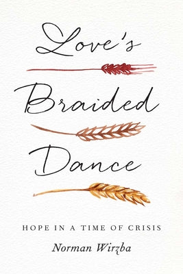 Cover Image for Love's Braided Dance: Hope in a Time of Crisis -- Norman Wirzba, Hardcover