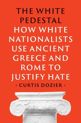 Cover Image for The White Pedestal: How White Nationalists Use Ancient Greece and Rome to Justify Hate -- Curtis Dozier, Hardcover