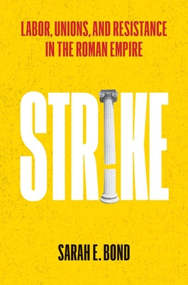 Cover Image for Strike: Labor, Unions, and Resistance in the Roman Empire -- Sarah E. Bond, Hardcover