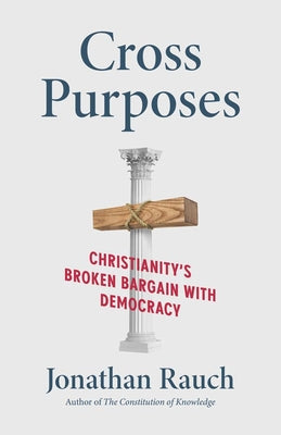 Cover Image for Cross Purposes: Christianity's Broken Bargain with Democracy -- Jonathan Rauch, Hardcover