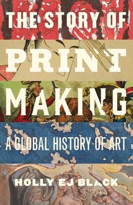 Cover Image for The Story of Printmaking: A Global History of Art -- Holly Ej Black, Hardcover