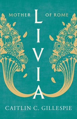 Cover Image for Livia: Mother of Rome -- Caitlin C. Gillespie, Hardcover