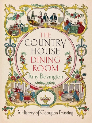 Cover Image for The Country House Dining Room: A History of Georgian Feasting -- Amy Boyington, Hardcover