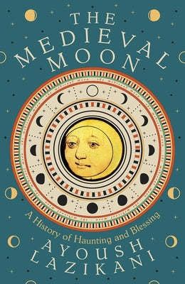 Cover Image for The Medieval Moon: A History of Haunting and Blessing -- Ayoush Lazikani, Hardcover