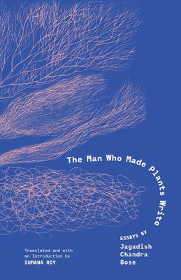 Cover Image for The Man Who Made Plants Write: Essays by Jagadish Chandra Bose -- Jagadish Chandra Bose, Hardcover