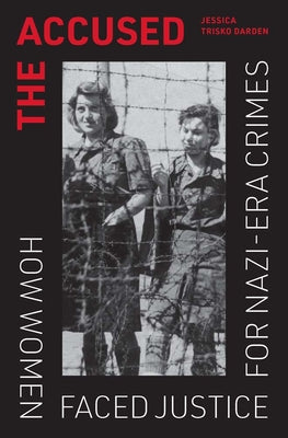 Cover Image for The Accused: How Women Faced Justice for Nazi-Era Crimes -- Jessica Trisko Darden, Hardcover