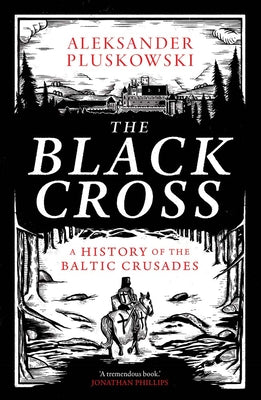 Cover Image for The Black Cross: A History of the Baltic Crusades -- Aleksander Pluskowski, Hardcover