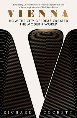 Cover Image for Vienna: How the City of Ideas Created the Modern World -- Richard Cockett, Paperback