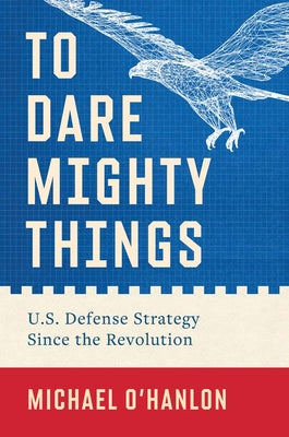 Cover Image for To Dare Mighty Things: U.S. Defense Strategy Since the Revolution -- Michael O'Hanlon, Hardcover