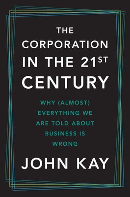 Cover Image for The Corporation in the Twenty-First Century: Why (Almost) Everything We Are Told about Business Is Wrong -- John Kay, Hardcover