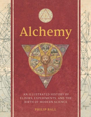 Cover Image for Alchemy: An Illustrated History of Elixirs, Experiments, and the Birth of Modern Science -- Philip Ball, Hardcover