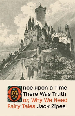 Cover Image for Once Upon a Time There Was Truth: Or, Why We Need Fairy Tales -- Jack Zipes, Hardcover