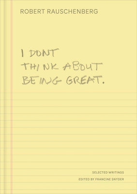 Cover Image for I Don't Think about Being Great: Selected Writings -- Robert Rauschenberg, Hardcover