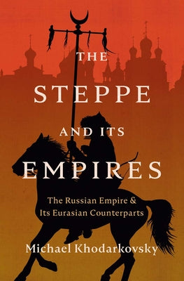 Cover Image for The Steppe and Its Empires: The Russian Empire and Its Eurasian Counterparts -- Michael Khodarkovsky, Hardcover
