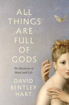 Cover Image for All Things Are Full of Gods: The Mysteries of Mind and Life -- David Bentley Hart, Paperback