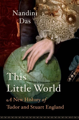 Cover Image for This Little World: A New History of Tudor and Stuart England -- Nandini Das, Hardcover
