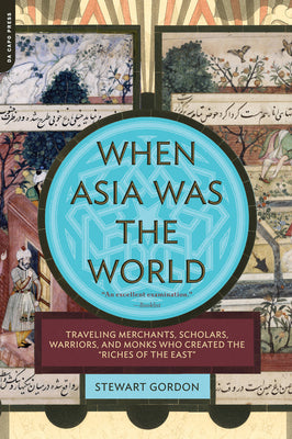 Cover Image for When Asia Was the World: Traveling Merchants, Scholars, Warriors, and Monks Who Created the Riches of the East -- Stewart Gordon, Paperback