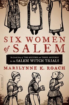 Cover Image for Six Women of Salem: The Untold Story of the Accused and Their Accusers in the Salem Witch Trials -- Marilynne K. Roach, Paperback