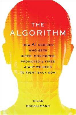 Cover Image for The Algorithm: How AI Decides Who Gets Hired, Monitored, Promoted, and Fired and Why We Need to Fight Back Now -- Hilke Schellmann, Hardcover