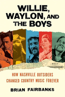 Cover Image for Willie, Waylon, and the Boys: How Nashville Outsiders Changed Country Music Forever -- Brian Fairbanks, Hardcover