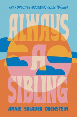 Cover Image for Always a Sibling: The Forgotten Mourner's Guide to Grief -- Annie Sklaver Orenstein, Hardcover