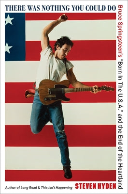 Cover Image for There Was Nothing You Could Do: Bruce Springsteen's "Born in the U.S.A." and the End of the Heartland -- Steven Hyden, Hardcover
