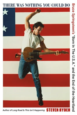 Cover Image for There Was Nothing You Could Do: Bruce Springsteen's "Born in the U.S.A." and the End of the Heartland -- Steven Hyden, Paperback