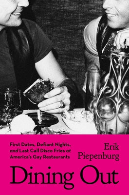 Cover Image for Dining Out: First Dates, Defiant Nights, and Last Call Disco Fries at America's Gay Restaurants -- Erik Piepenburg, Hardcover