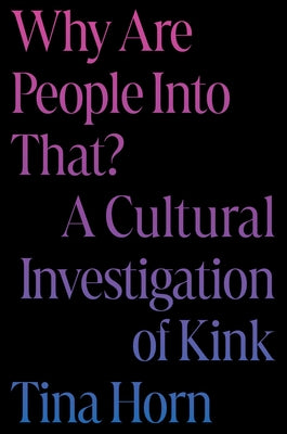 Cover Image for Why Are People Into That?: A Cultural Investigation of Kink -- Tina Horn, TC