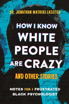 Cover Image for How I Know White People Are Crazy and Other Stories: Notes from a Frustrated Black Psychologist -- Jonathan Lassiter, Hardcover