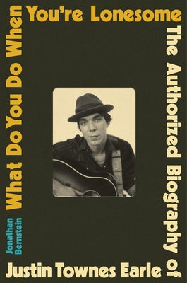 Cover Image for What Do You Do When You're Lonesome: The Authorized Biography of Justin Townes Earle -- Jonathan Bernstein, Hardcover