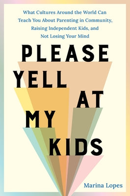 Cover Image for Please Yell at My Kids: What Cultures Around the World Can Teach You about Parenting in Community, Raising Independent Kids, and Not Losing Your Mind -- Marina Lopes, Hardcover