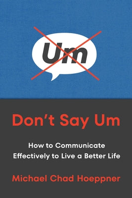 Cover Image for Don't Say Um: How to Communicate Effectively to Live a Better Life -- Michael Chad Hoeppner, Hardcover