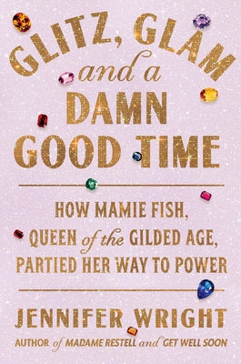 Cover Image for Glitz, Glam, and a Damn Good Time: How Mamie Fish, Queen of the Gilded Age, Partied Her Way to Power -- Jennifer Wright, Hardcover