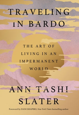 Cover Image for Traveling in Bardo: The Art of Living in an Impermanent World -- Ann Tashi Slater, Hardcover