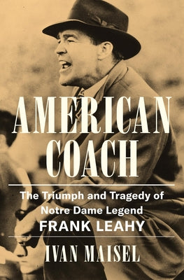 Cover Image for American Coach: The Triumph and Tragedy of Notre Dame Legend Frank Leahy -- Ivan Maisel, Hardcover