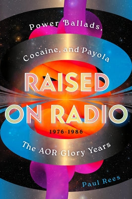 Cover Image for Raised on Radio: Power Ballads, Cocaine & Payola - The Aor Glory Years 1976-1986 -- Paul Rees, Hardcover