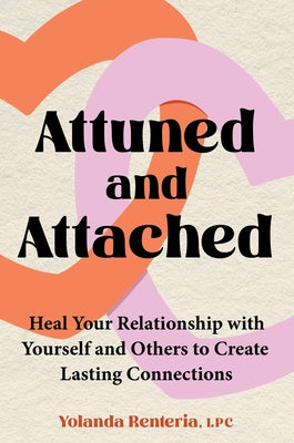 Cover Image for Attuned and Attached: Heal Your Relationship with Yourself and Others to Create Lasting Connections -- Yolanda Renteria, Hardcover