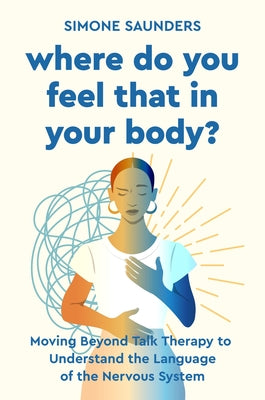 Cover Image for Where Do You Feel That in Your Body?: Moving Beyond Talk Therapy to Understand the Language of the Nervous System -- Simone Saunders, Hardcover