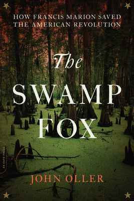 Cover Image for The Swamp Fox: How Francis Marion Saved the American Revolution -- John Oller, Paperback