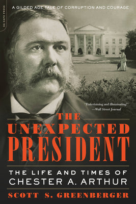 Cover Image for The Unexpected President: The Life and Times of Chester A. Arthur -- Scott S. Greenberger, Paperback