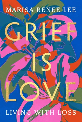 Cover Image for Grief Is Love: Living with Loss -- Marisa Renee Lee, Paperback