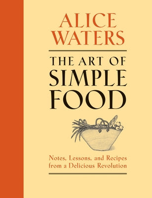 Cover Image for The Art of Simple Food: Notes, Lessons, and Recipes from a Delicious Revolution: A Cookbook -- Alice Waters, Hardcover