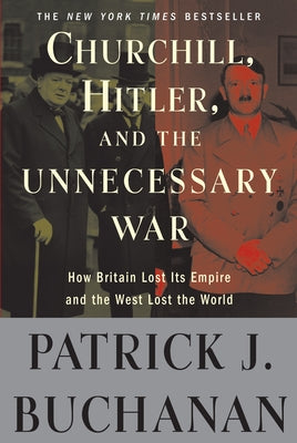 Cover Image for Churchill, Hitler, and the Unnecessary War: How Britain Lost Its Empire and the West Lost the World -- Patrick J. Buchanan, Paperback