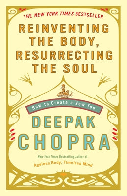 Cover Image for Reinventing the Body, Resurrecting the Soul: How to Create a New You -- Deepak Chopra, Paperback
