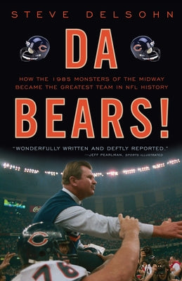 Cover Image for Da Bears!: How the 1985 Monsters of the Midway Became the Greatest Team in NFL History -- Steve Delsohn, Paperback