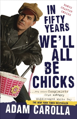 Cover Image for In Fifty Years We'll All Be Chicks: . . . And Other Complaints from an Angry Middle-Aged White Guy -- Adam Carolla, Paperback