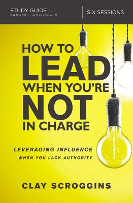 Cover Image for How to Lead When You're Not in Charge Study Guide: Leveraging Influence When You Lack Authority -- Clay Scroggins, Paperback