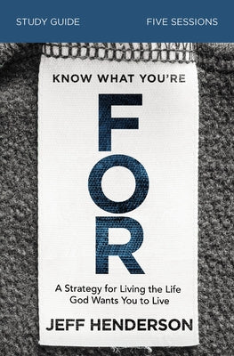 Cover Image for Know What You're for Bible Study Guide: A Strategy for Living the Life God Wants You to Live -- Jeff Henderson, Paperback